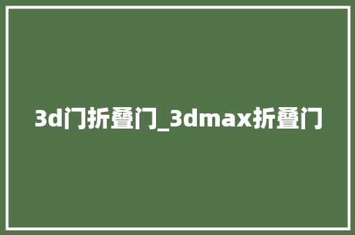 3d门折叠门_3dmax折叠门