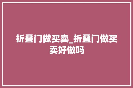 折叠门做买卖_折叠门做买卖好做吗
