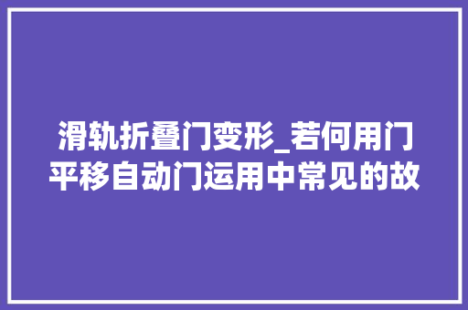 滑轨折叠门变形_若何用门平移自动门运用中常见的故障及紧急处理方法