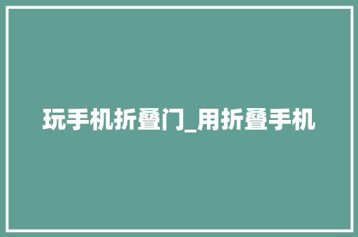 玩手机折叠门_用折叠手机