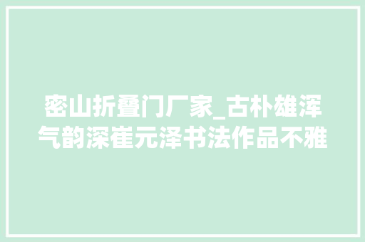 密山折叠门厂家_古朴雄浑气韵深崔元泽书法作品不雅赏