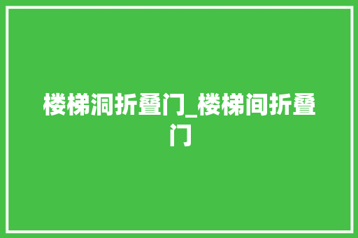 楼梯洞折叠门_楼梯间折叠门