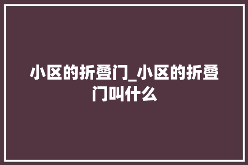小区的折叠门_小区的折叠门叫什么