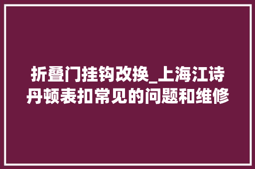 折叠门挂钩改换_上海江诗丹顿表扣常见的问题和维修