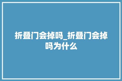 折叠门会掉吗_折叠门会掉吗为什么