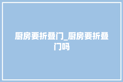 厨房要折叠门_厨房要折叠门吗