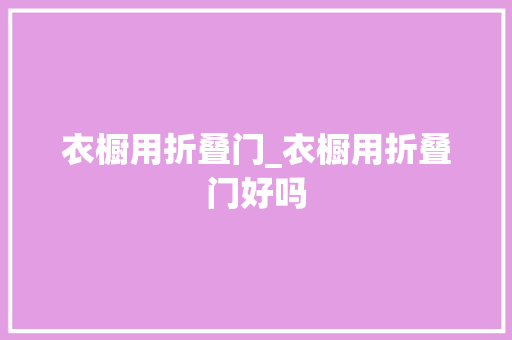衣橱用折叠门_衣橱用折叠门好吗