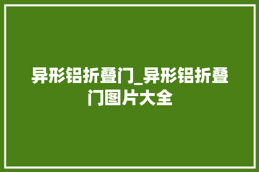 异形铝折叠门_异形铝折叠门图片大全