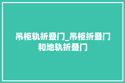 吊柜轨折叠门_吊柜折叠门和地轨折叠门