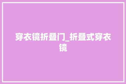 穿衣镜折叠门_折叠式穿衣镜