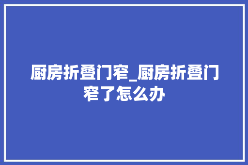 厨房折叠门窄_厨房折叠门窄了怎么办