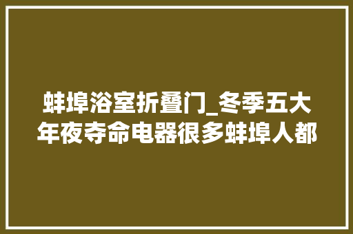 蚌埠浴室折叠门_冬季五大年夜夺命电器很多蚌埠人都用错了
