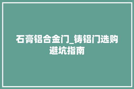 石膏铝合金门_铸铝门选购避坑指南
