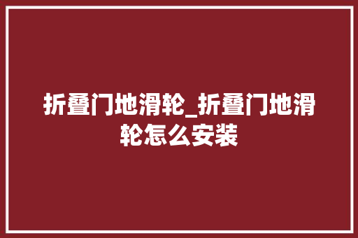 折叠门地滑轮_折叠门地滑轮怎么安装