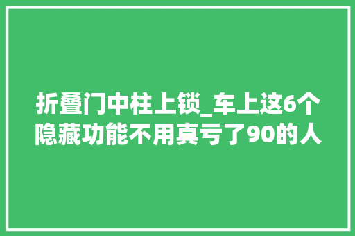 折叠门中柱上锁_车上这6个隐藏功能不用真亏了90的人开了10年都没用过白开了 复合门