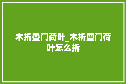 木折叠门荷叶_木折叠门荷叶怎么拆