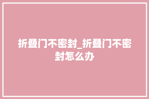 折叠门不密封_折叠门不密封怎么办