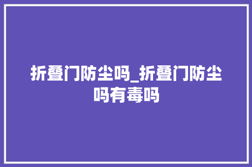 折叠门防尘吗_折叠门防尘吗有毒吗