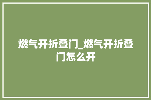 燃气开折叠门_燃气开折叠门怎么开