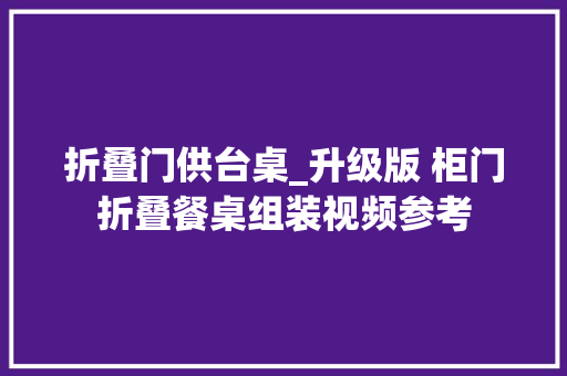折叠门供台桌_升级版 柜门折叠餐桌组装视频参考