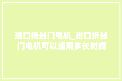 进口折叠门电机_进口折叠门电机可以运用多长时间
