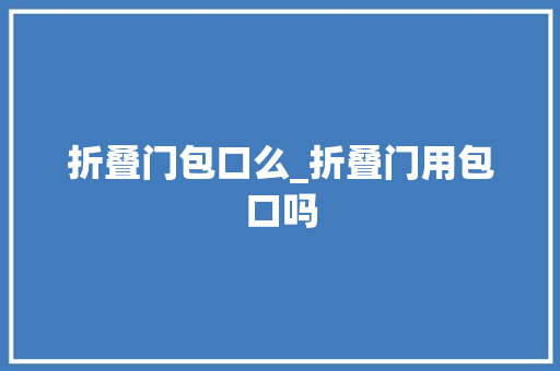折叠门包口么_折叠门用包口吗