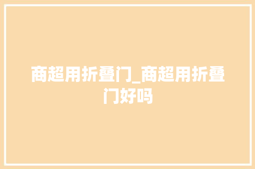 商超用折叠门_商超用折叠门好吗