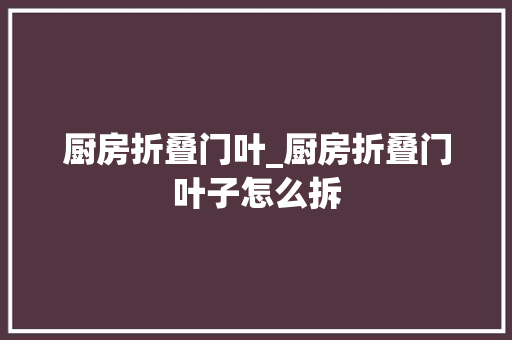 厨房折叠门叶_厨房折叠门叶子怎么拆