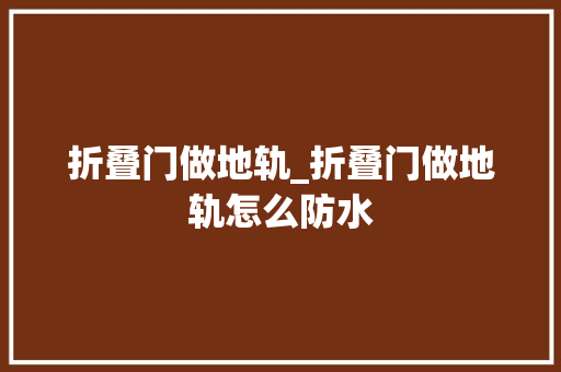 折叠门做地轨_折叠门做地轨怎么防水