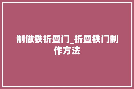 制做铁折叠门_折叠铁门制作方法