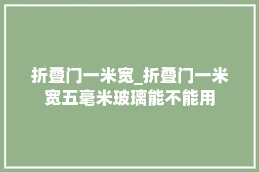 折叠门一米宽_折叠门一米宽五毫米玻璃能不能用