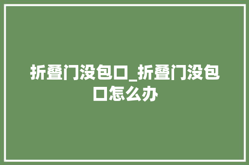 折叠门没包口_折叠门没包口怎么办