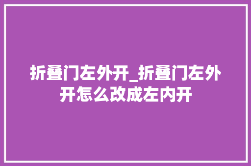 折叠门左外开_折叠门左外开怎么改成左内开