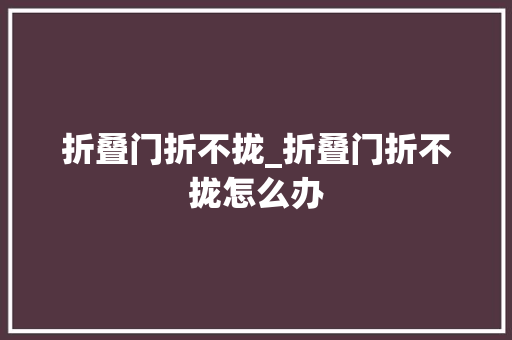 折叠门折不拢_折叠门折不拢怎么办