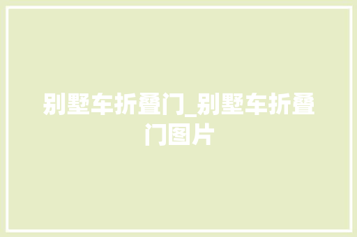 别墅车折叠门_别墅车折叠门图片