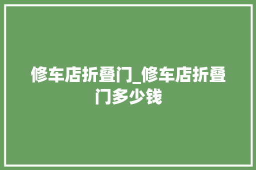 修车店折叠门_修车店折叠门多少钱