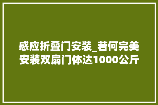 感应折叠门安装_若何完美安装双扇门体达1000公斤的自动感应门