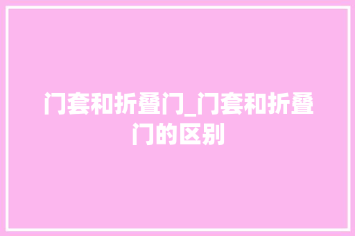 门套和折叠门_门套和折叠门的区别