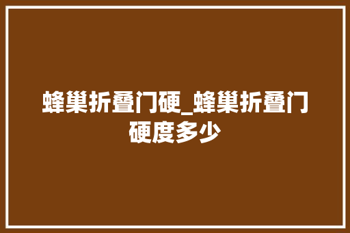 蜂巢折叠门硬_蜂巢折叠门硬度多少