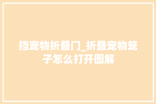 挡宠物折叠门_折叠宠物笼子怎么打开图解