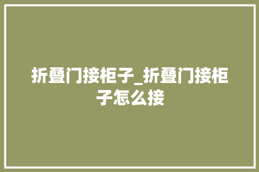 折叠门接柜子_折叠门接柜子怎么接