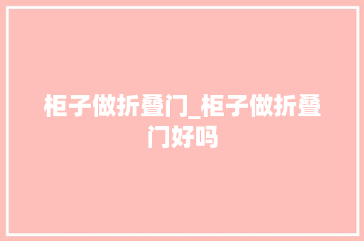柜子做折叠门_柜子做折叠门好吗