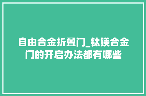 自由合金折叠门_钛镁合金门的开启办法都有哪些