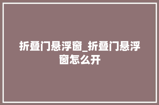 折叠门悬浮窗_折叠门悬浮窗怎么开