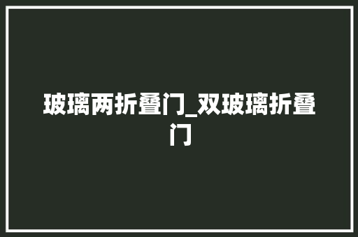 玻璃两折叠门_双玻璃折叠门