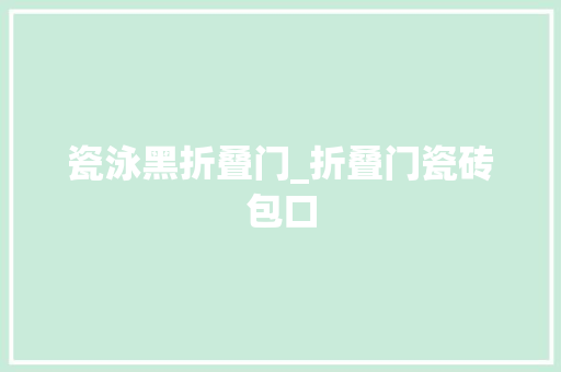 瓷泳黑折叠门_折叠门瓷砖包口