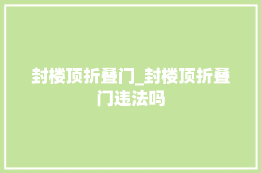 封楼顶折叠门_封楼顶折叠门违法吗