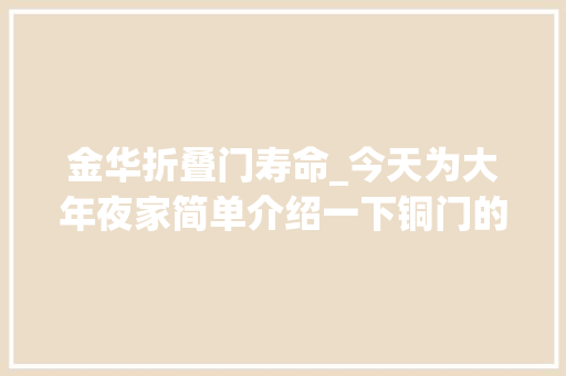 金华折叠门寿命_今天为大年夜家简单介绍一下铜门的制作工艺