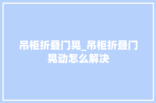 吊柜折叠门晃_吊柜折叠门晃动怎么解决