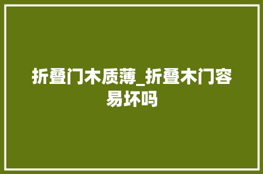 折叠门木质薄_折叠木门容易坏吗